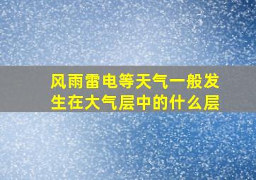 风雨雷电等天气一般发生在大气层中的什么层