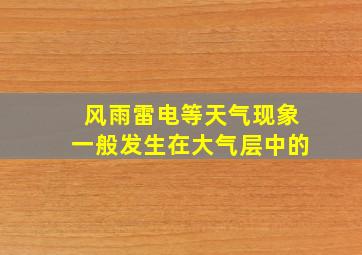 风雨雷电等天气现象一般发生在大气层中的