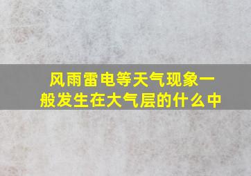 风雨雷电等天气现象一般发生在大气层的什么中