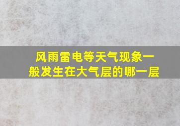 风雨雷电等天气现象一般发生在大气层的哪一层