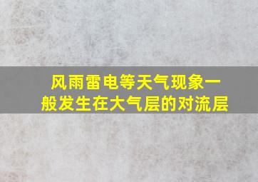 风雨雷电等天气现象一般发生在大气层的对流层