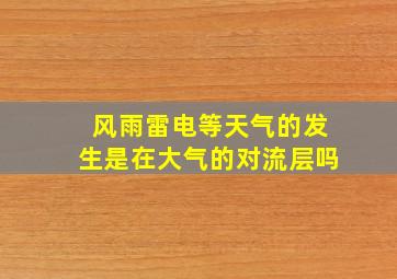 风雨雷电等天气的发生是在大气的对流层吗