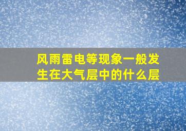 风雨雷电等现象一般发生在大气层中的什么层