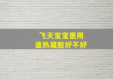 飞天宝宝医用退热凝胶好不好