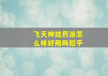 飞天神娃药浴怎么样好用吗知乎