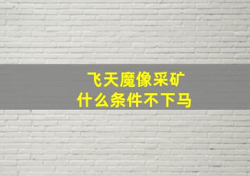 飞天魔像采矿什么条件不下马