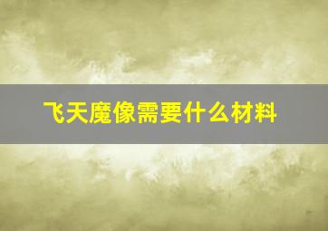 飞天魔像需要什么材料