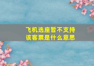 飞机选座暂不支持该客票是什么意思