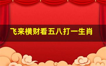 飞来横财看五八打一生肖