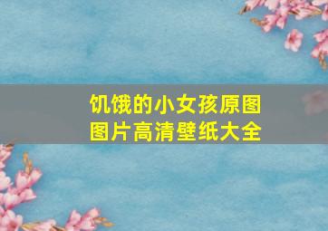 饥饿的小女孩原图图片高清壁纸大全