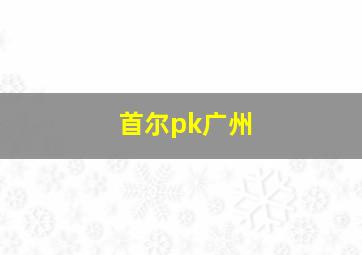 首尔pk广州