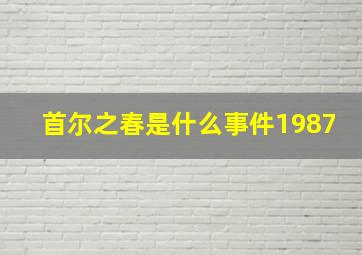 首尔之春是什么事件1987