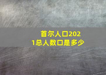 首尔人口2021总人数口是多少