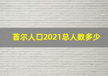 首尔人口2021总人数多少