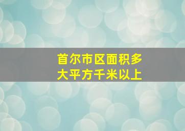 首尔市区面积多大平方千米以上