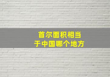 首尔面积相当于中国哪个地方