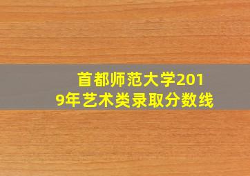 首都师范大学2019年艺术类录取分数线