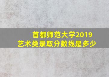 首都师范大学2019艺术类录取分数线是多少