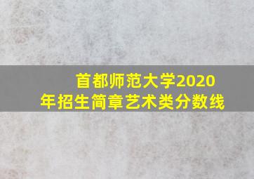 首都师范大学2020年招生简章艺术类分数线