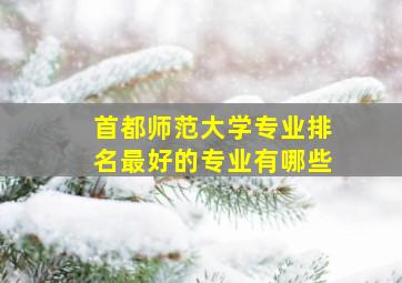 首都师范大学专业排名最好的专业有哪些