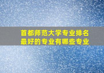 首都师范大学专业排名最好的专业有哪些专业