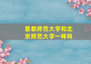 首都师范大学和北京师范大学一样吗