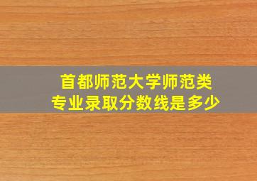 首都师范大学师范类专业录取分数线是多少