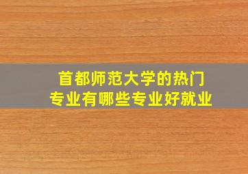 首都师范大学的热门专业有哪些专业好就业