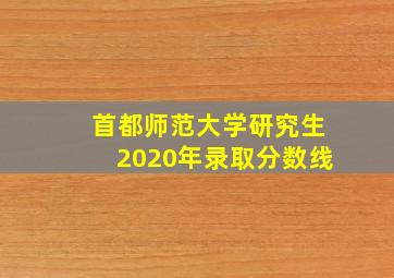 首都师范大学研究生2020年录取分数线