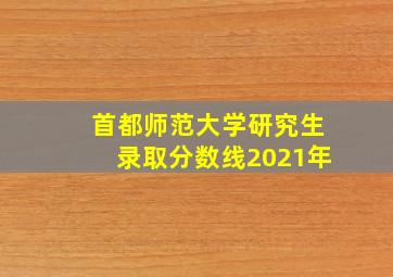 首都师范大学研究生录取分数线2021年