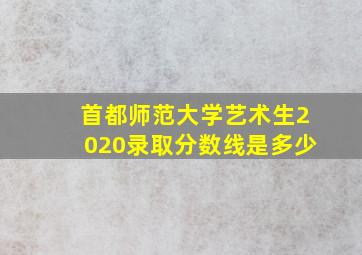 首都师范大学艺术生2020录取分数线是多少