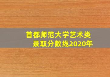 首都师范大学艺术类录取分数线2020年