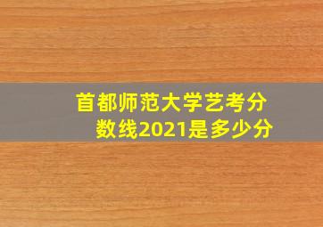 首都师范大学艺考分数线2021是多少分