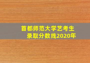 首都师范大学艺考生录取分数线2020年