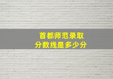 首都师范录取分数线是多少分