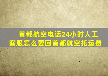 首都航空电话24小时人工客服怎么要回首都航空托运费