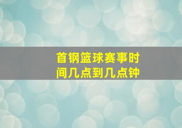 首钢篮球赛事时间几点到几点钟