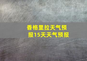 香格里拉天气预报15天天气预报