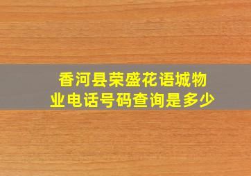 香河县荣盛花语城物业电话号码查询是多少