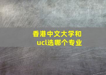 香港中文大学和ucl选哪个专业