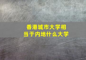 香港城市大学相当于内地什么大学