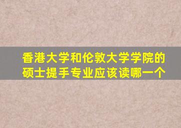 香港大学和伦敦大学学院的硕士提手专业应该读哪一个