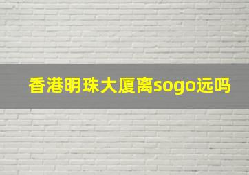 香港明珠大厦离sogo远吗