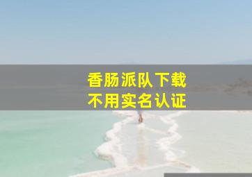 香肠派队下载不用实名认证