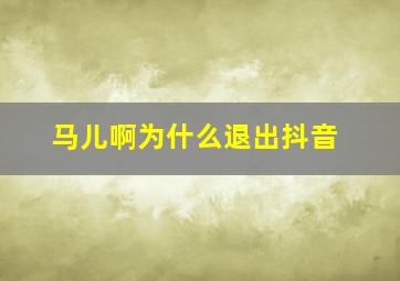 马儿啊为什么退出抖音