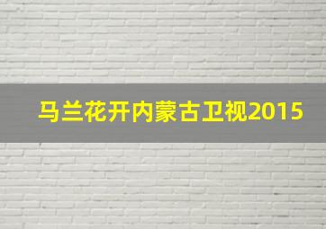 马兰花开内蒙古卫视2015