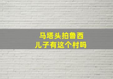 马塔头拍鲁西儿子有这个村吗