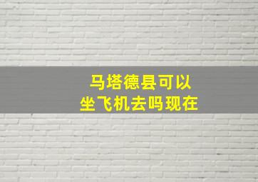 马塔德县可以坐飞机去吗现在