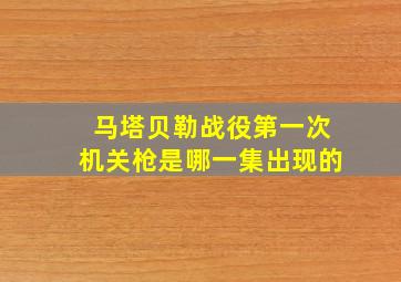 马塔贝勒战役第一次机关枪是哪一集出现的