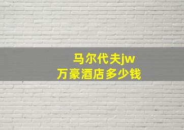 马尔代夫jw万豪酒店多少钱